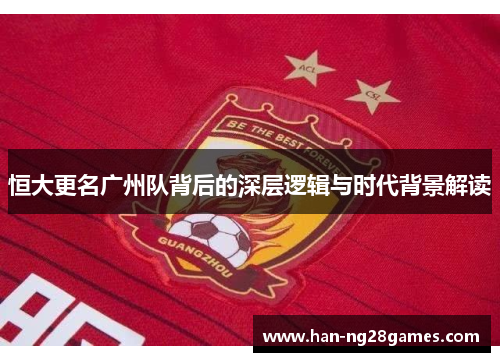 恒大更名广州队背后的深层逻辑与时代背景解读 恒大更名广州队背后的深层逻辑与时代背景解读