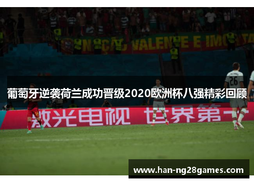 葡萄牙逆袭荷兰成功晋级2020欧洲杯八强精彩回顾 葡萄牙逆袭荷兰成功晋级2020欧洲杯八强精彩回顾