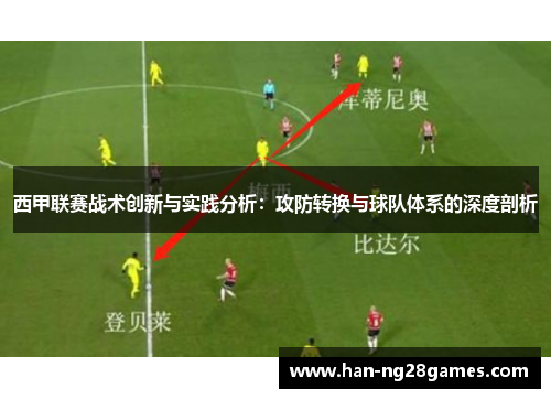 西甲联赛战术创新与实践分析:攻防转换与球队体系的深度剖析 西甲联赛战术创新与实践分析:攻防转换与球队体系的深度剖析
