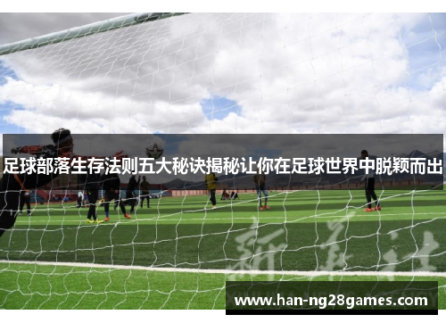 足球部落生存法则五大秘诀揭秘让你在足球世界中脱颖而出