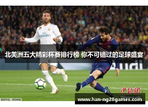 北美洲五大精彩杯赛排行榜 你不可错过的足球盛宴 北美洲五大精彩杯赛排行榜 你不可错过的足球盛宴
