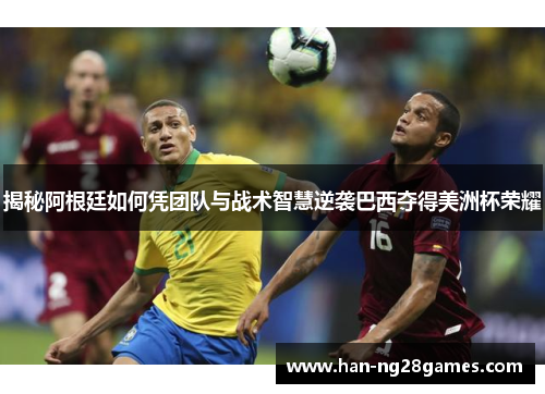 揭秘阿根廷如何凭团队与战术智慧逆袭巴西夺得美洲杯荣耀