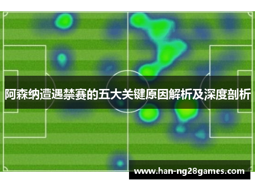 阿森纳遭遇禁赛的五大关键原因解析及深度剖析