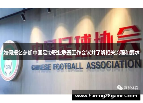如何报名参加中国足协职业联赛工作会议并了解相关流程和要求 如何报名参加中国足协职业联赛工作会议并了解相关流程和要求