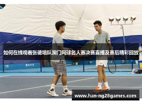 如何在线观看张德培队澳门网球名人赛决赛直播及赛后精彩回放