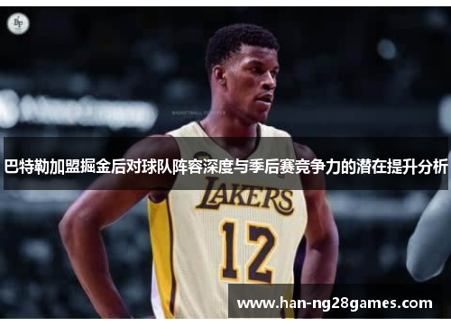 巴特勒加盟掘金后对球队阵容深度与季后赛竞争力的潜在提升分析 巴特勒加盟掘金后对球队阵容深度与季后赛竞争力的潜在提升分析
