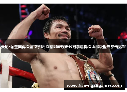 曼尼·帕奎奥再次登顶拳坛 以精彩表现击败对手赢得次中量级世界拳击冠军 曼尼·帕奎奥再次登顶拳坛 以精彩表现击败对手赢得次中量级世界拳击冠军