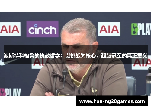 波斯特科格鲁的执教哲学：以挑战为核心，超越冠军的真正意义