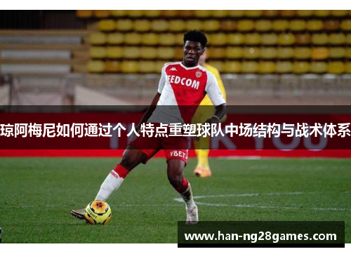 琼阿梅尼如何通过个人特点重塑球队中场结构与战术体系