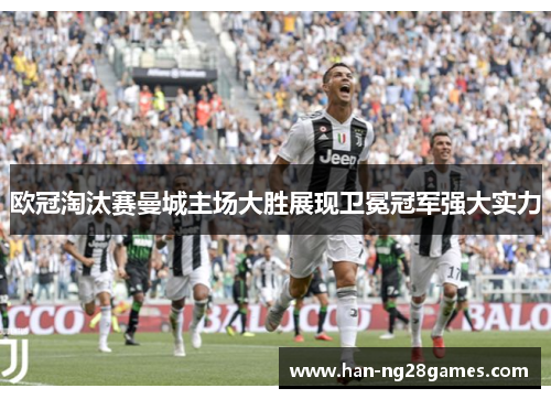 欧冠淘汰赛曼城主场大胜展现卫冕冠军强大实力