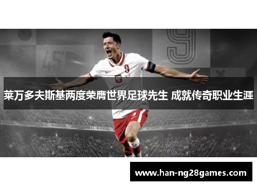 莱万多夫斯基两度荣膺世界足球先生 成就传奇职业生涯