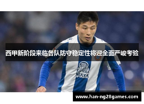 西甲新阶段来临各队防守稳定性将迎全面严峻考验