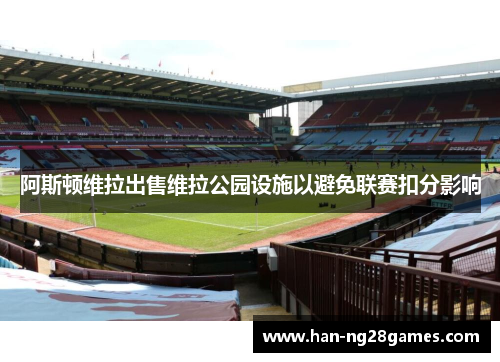 阿斯顿维拉出售维拉公园设施以避免联赛扣分影响