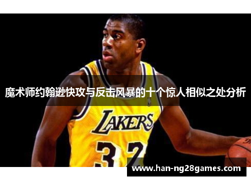 魔术师约翰逊快攻与反击风暴的十个惊人相似之处分析