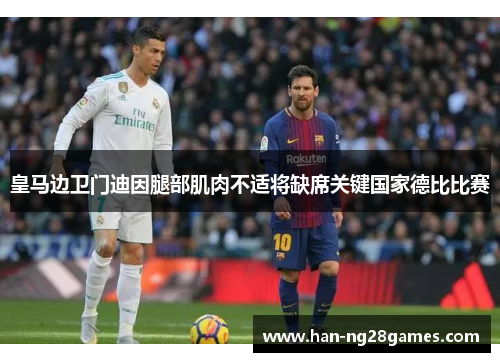 皇马边卫门迪因腿部肌肉不适将缺席关键国家德比比赛 皇马边卫门迪因腿部肌肉不适将缺席关键国家德比比赛