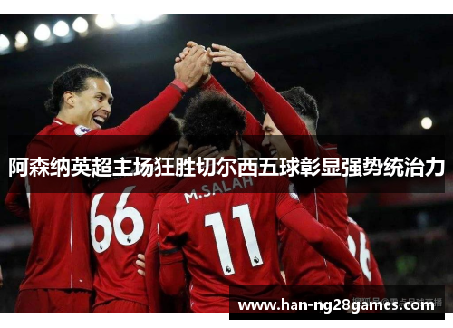 阿森纳英超主场狂胜切尔西五球彰显强势统治力
