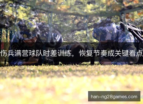 伤兵满营球队时差训练，恢复节奏成关键看点