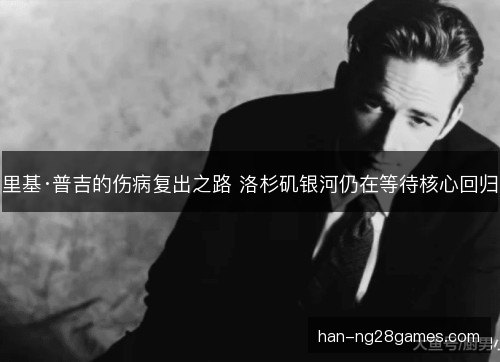 里基·普吉的伤病复出之路 洛杉矶银河仍在等待核心回归